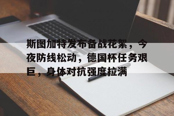 爱游戏官网-斯图加特发布备战花絮，今夜防线松动，德国杯任务艰巨，身体对抗强度拉满(无烬攻防的视频教程)