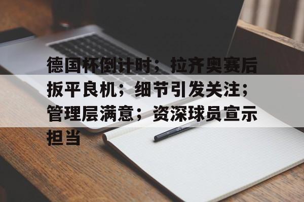爱游戏-德国杯倒计时；拉齐奥赛后扳平良机；细节引发关注；管理层满意；资深球员宣示担当的简单介绍