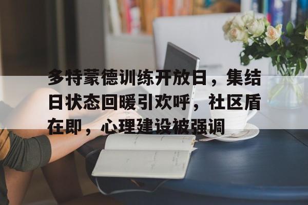 爱游戏-多特蒙德训练开放日，集结日状态回暖引欢呼，社区盾在即，心理建设被强调的简单介绍