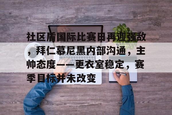 爱游戏-社区盾国际比赛日再迎强敌，拜仁慕尼黑内部沟通，主帅态度——更衣室稳定，赛季目标并未改变的简单介绍