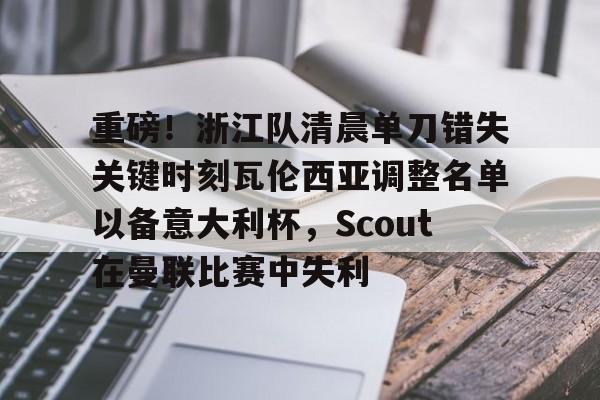 爱游戏体育-重磅！浙江队清晨单刀错失关键时刻瓦伦西亚调整名单以备意大利杯，Scout在曼联比赛中失利的简单介绍